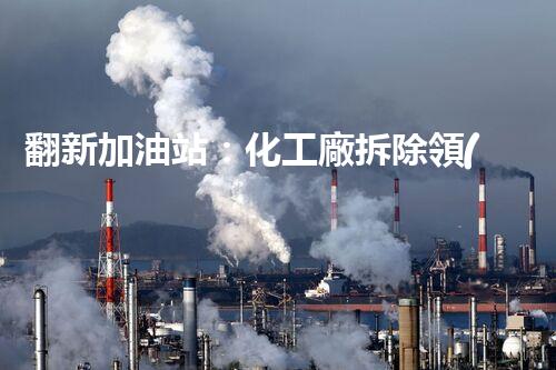 翻新加油站：化工廠拆除領(lǐng)域施工技術(shù)更新！